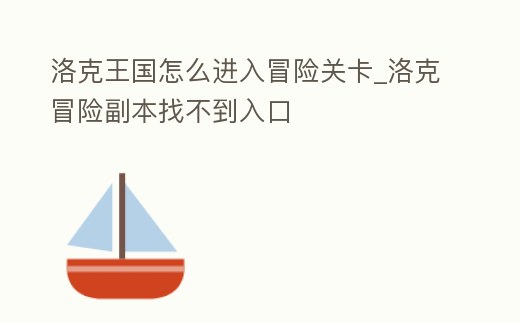 洛克王國怎么進(jìn)入冒險(xiǎn)關(guān)卡_洛克冒險(xiǎn)副本找不到入口