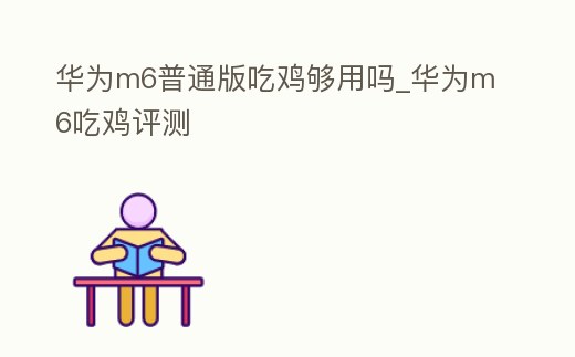 華為m6普通版吃雞夠用嗎_華為m6吃雞評測