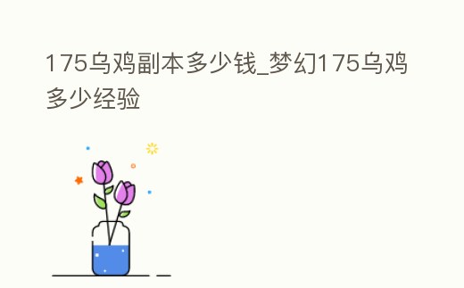 175烏雞副本多少錢_夢幻175烏雞多少經驗