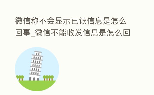微信稱不會顯示已讀信息是怎么回事_微信不能收發(fā)信息是怎么回事