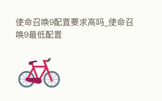 使命召喚9配置要求高嗎_使命召喚9最低配置