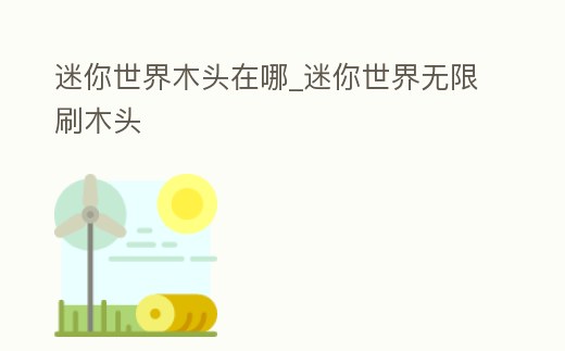 迷你世界木頭在哪_迷你世界無限刷木頭