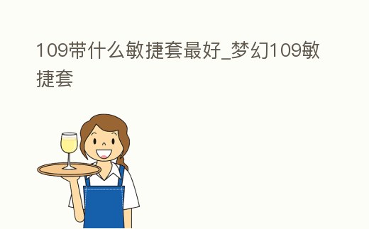 109帶什么敏捷套最好_夢幻109敏捷套