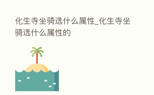 化生寺坐騎選什么屬性_化生寺坐騎選什么屬性的