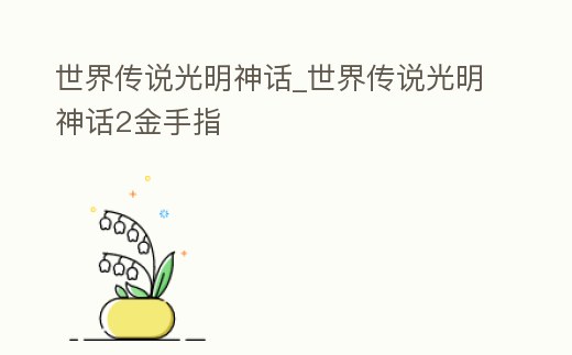 世界傳說光明神話_世界傳說光明神話2金手指