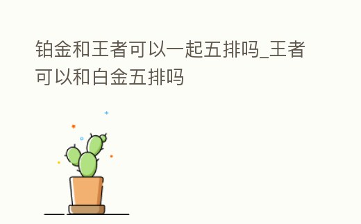鉑金和王者可以一起五排嗎_王者可以和白金五排嗎