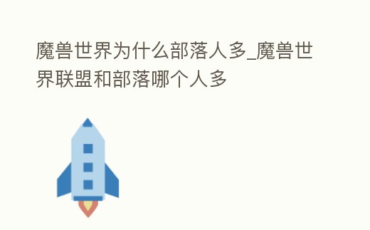 魔獸世界為什么部落人多_魔獸世界聯(lián)盟和部落哪個人多
