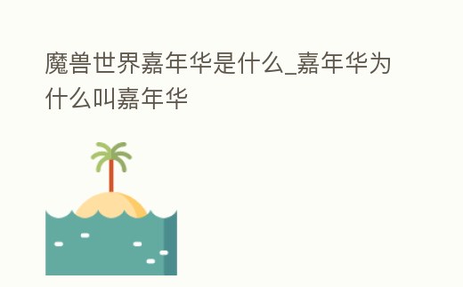 魔獸世界嘉年華是什么_嘉年華為什么叫嘉年華