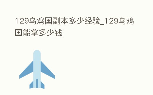 129烏雞國副本多少經驗_129烏雞國能拿多少錢