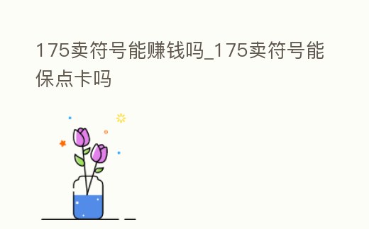 175賣符號能賺錢嗎_175賣符號能保點卡嗎