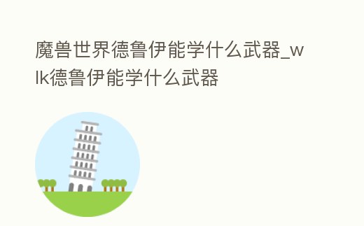 魔獸世界德魯伊能學什么武器_wlk德魯伊能學什么武器