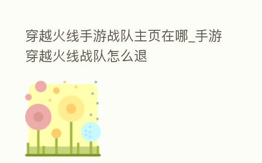 穿越火線手游戰隊主頁在哪_手游穿越火線戰隊怎么退