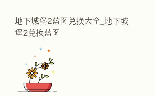 地下城堡2藍圖兌換大全_地下城堡2兌換藍圖