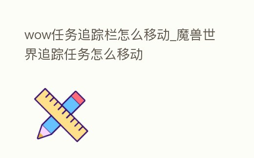 wow任務(wù)追蹤欄怎么移動_魔獸世界追蹤任務(wù)怎么移動