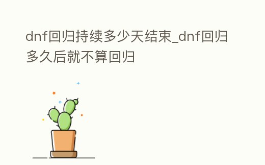 dnf回歸持續(xù)多少天結(jié)束_dnf回歸多久后就不算回歸