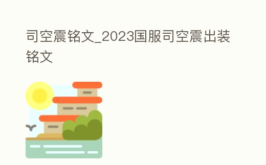 司空震銘文_2023國服司空震出裝銘文