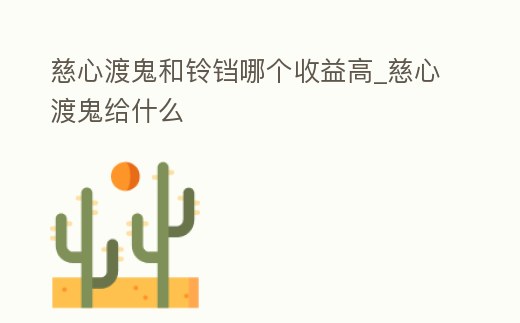慈心渡鬼和鈴鐺哪個收益高_慈心渡鬼給什么