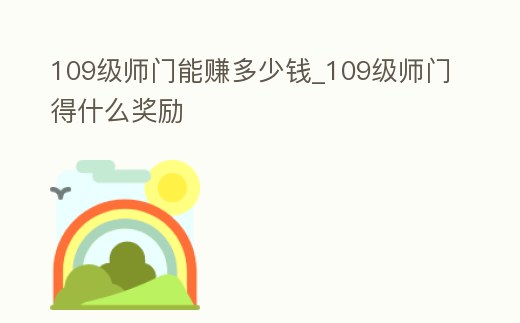 109級師門能賺多少錢_109級師門得什么獎(jiǎng)勵(lì)
