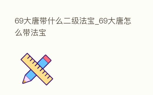 69大唐帶什么二級法寶_69大唐怎么帶法寶
