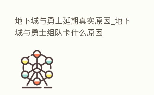 地下城與勇士延期真實原因_地下城與勇士組隊卡什么原因
