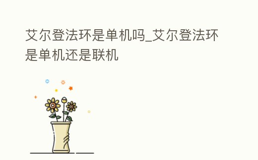 艾爾登法環是單機嗎_艾爾登法環是單機還是聯機