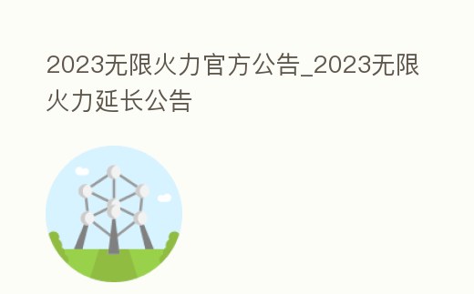 2023無(wú)限火力官方公告_2023無(wú)限火力延長(zhǎng)公告