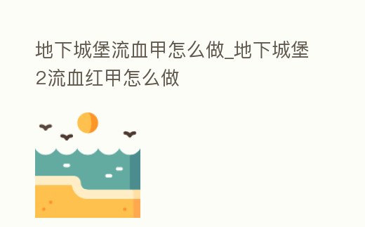 地下城堡流血甲怎么做_地下城堡2流血紅甲怎么做