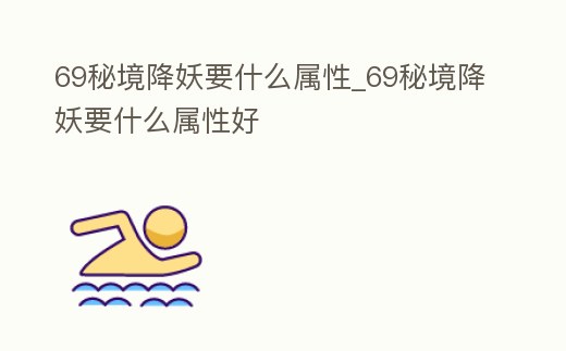 69秘境降妖要什么屬性_69秘境降妖要什么屬性好