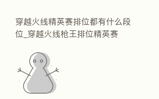穿越火線精英賽排位都有什么段位_穿越火線槍王排位精英賽