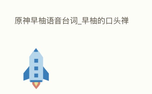 原神早柚語音臺詞_早柚的口頭禪