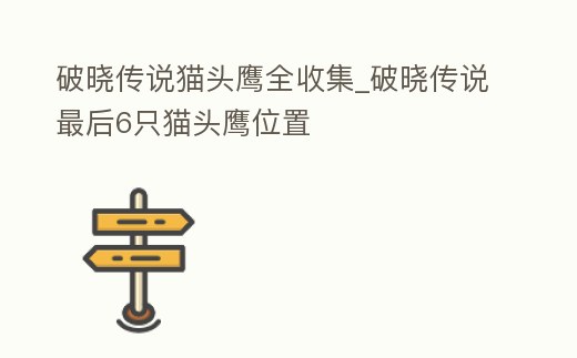 破曉傳說貓頭鷹全收集_破曉傳說最后6只貓頭鷹位置