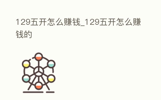 129五開怎么賺錢_129五開怎么賺錢的