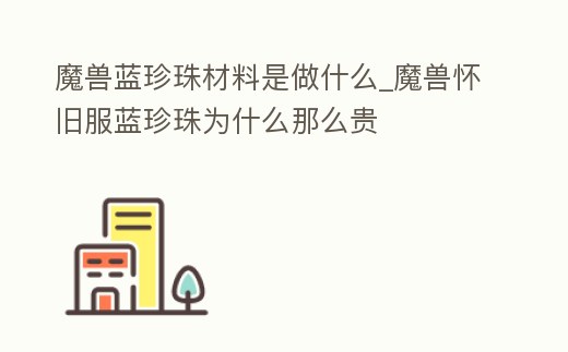 魔獸藍珍珠材料是做什么_魔獸懷舊服藍珍珠為什么那么貴