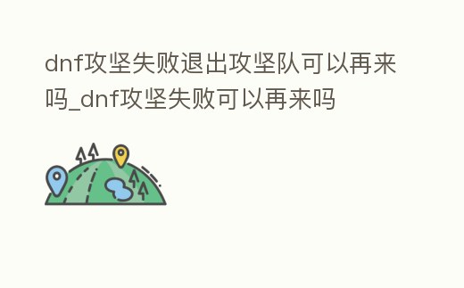 dnf攻堅失敗退出攻堅隊可以再來嗎_dnf攻堅失敗可以再來嗎