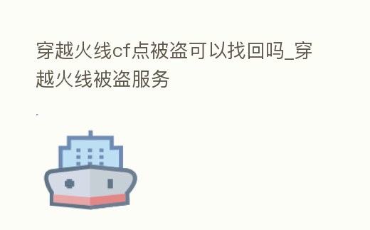 穿越火線cf點被盜可以找回嗎_穿越火線被盜服務