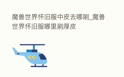 魔獸世界懷舊服中皮去哪刷_魔獸世界懷舊服哪里刷厚皮