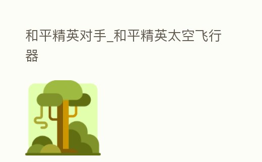 和平精英對手_和平精英太空飛行器