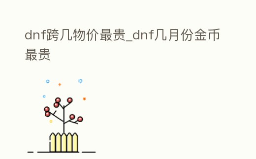 dnf跨幾物價最貴_dnf幾月份金幣最貴