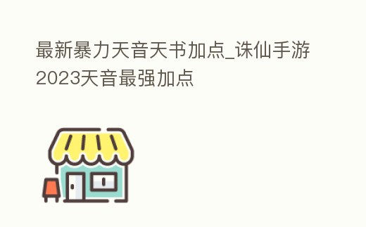 最新暴力天音天書加點_誅仙手游2023天音最強加點
