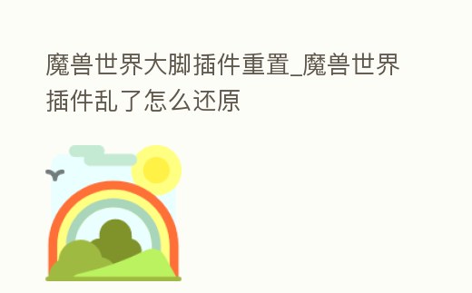 魔獸世界大腳插件重置_魔獸世界插件亂了怎么還原