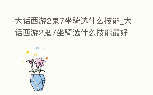 大話西游2鬼7坐騎選什么技能_大話西游2鬼7坐騎選什么技能最好