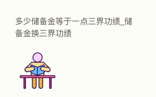 多少儲備金等于一點三界功績_儲備金換三界功績