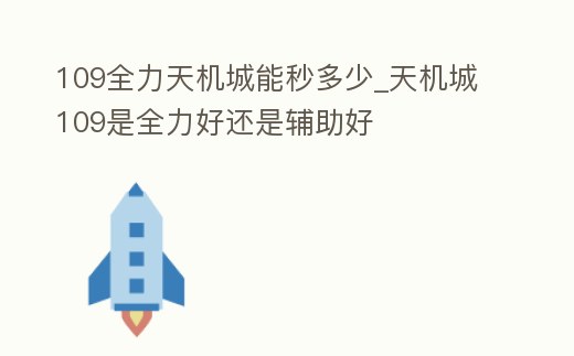 109全力天機(jī)城能秒多少_天機(jī)城109是全力好還是輔助好