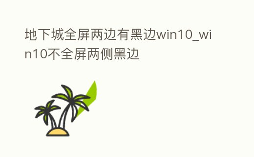 地下城全屏兩邊有黑邊win10_win10不全屏兩側黑邊