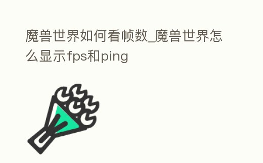 魔獸世界如何看幀數_魔獸世界怎么顯示fps和ping