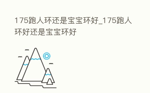 175跑人環還是寶寶環好_175跑人環好還是寶寶環好