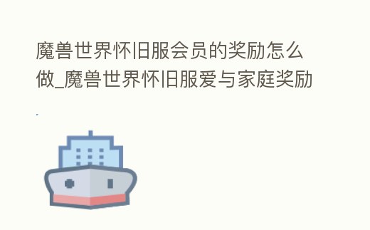 魔獸世界懷舊服會員的獎勵怎么做_魔獸世界懷舊服愛與家庭獎勵