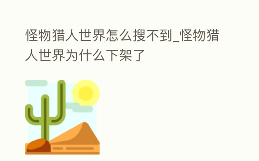 怪物獵人世界怎么搜不到_怪物獵人世界為什么下架了