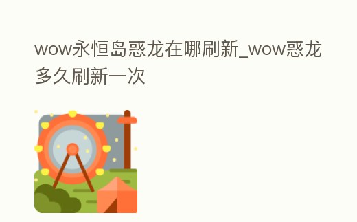 wow永恒島惑龍?jiān)谀乃⑿耞wow惑龍多久刷新一次