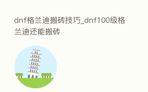 dnf格蘭迪搬磚技巧_dnf100級格蘭迪還能搬磚